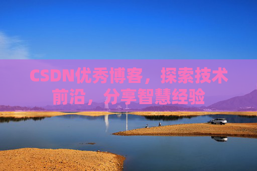 CSDN优秀博客,探索技术前沿,分享智慧经验